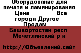 Оборудование для печати и ламинирования › Цена ­ 175 000 - Все города Другое » Продам   . Башкортостан респ.,Мечетлинский р-н